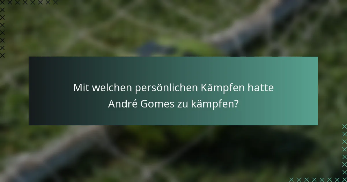 Mit welchen persönlichen Kämpfen hatte André Gomes zu kämpfen?