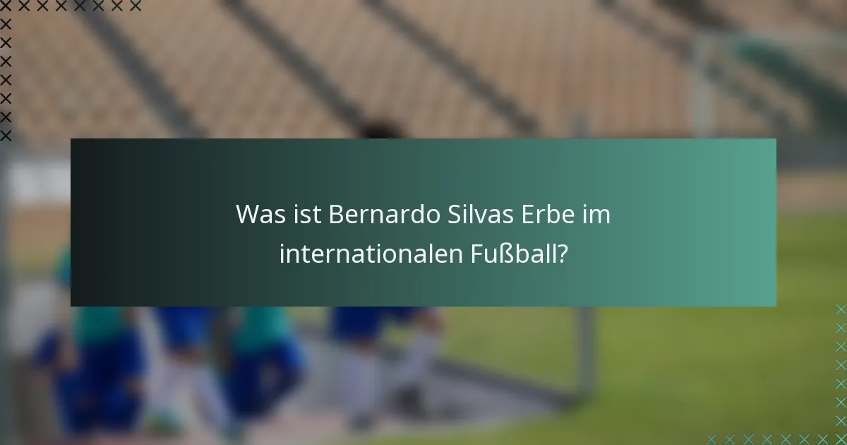 Was ist Bernardo Silvas Erbe im internationalen Fußball?