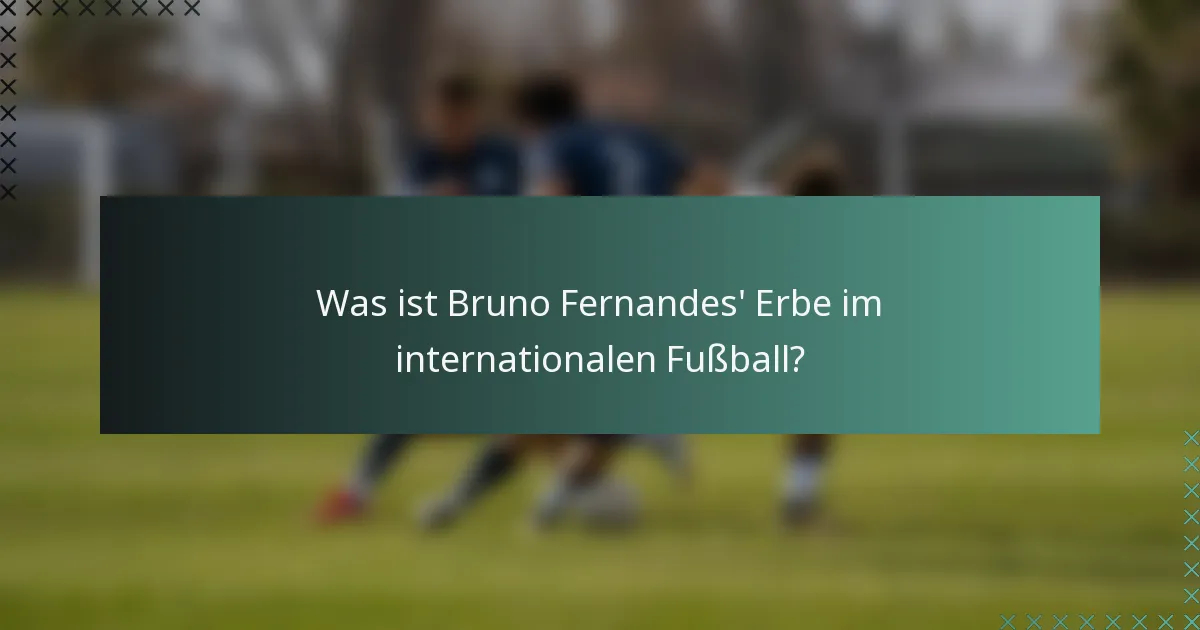 Was ist Bruno Fernandes' Erbe im internationalen Fußball?