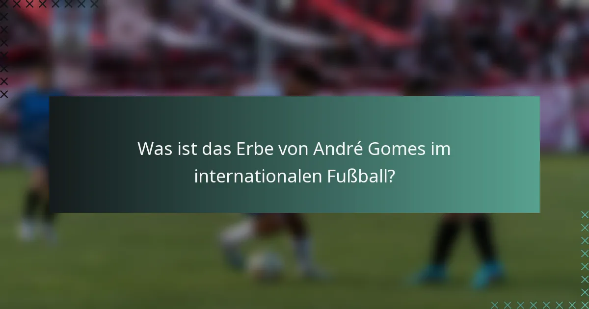 Was ist das Erbe von André Gomes im internationalen Fußball?