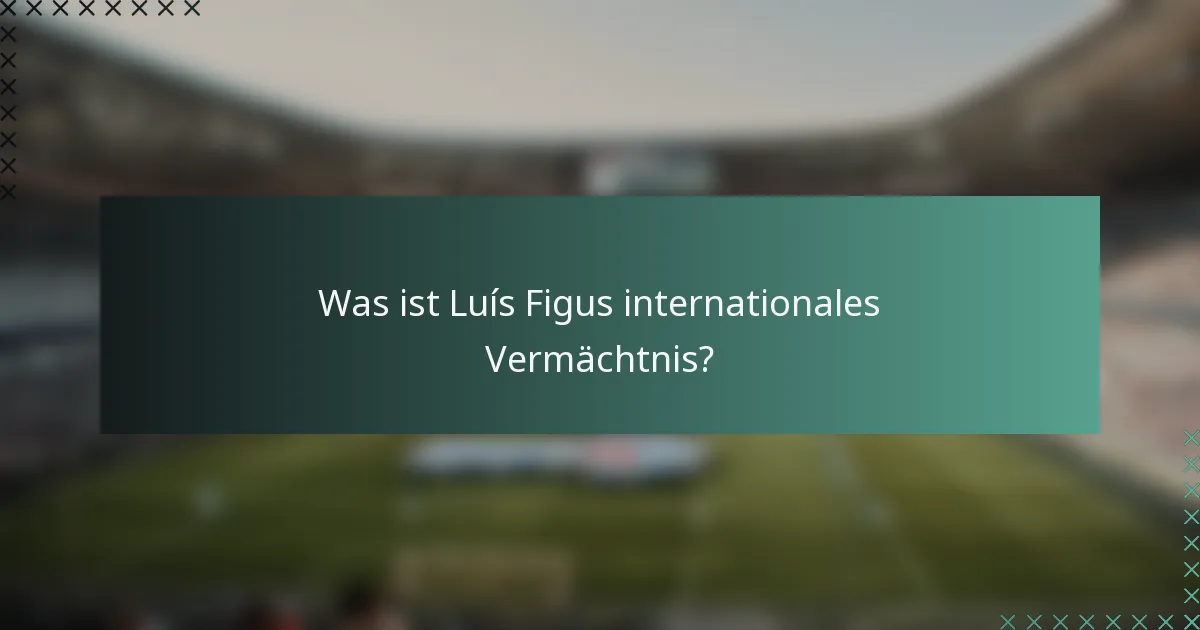 Was ist Luís Figus internationales Vermächtnis?