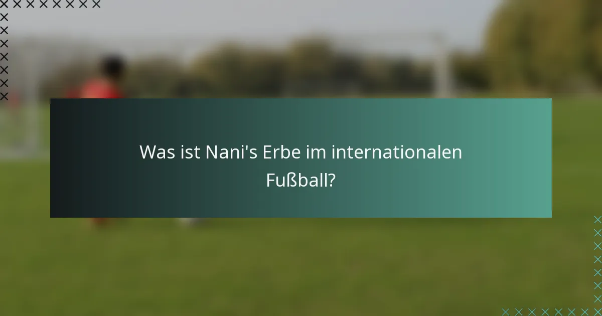Was ist Nani's Erbe im internationalen Fußball?