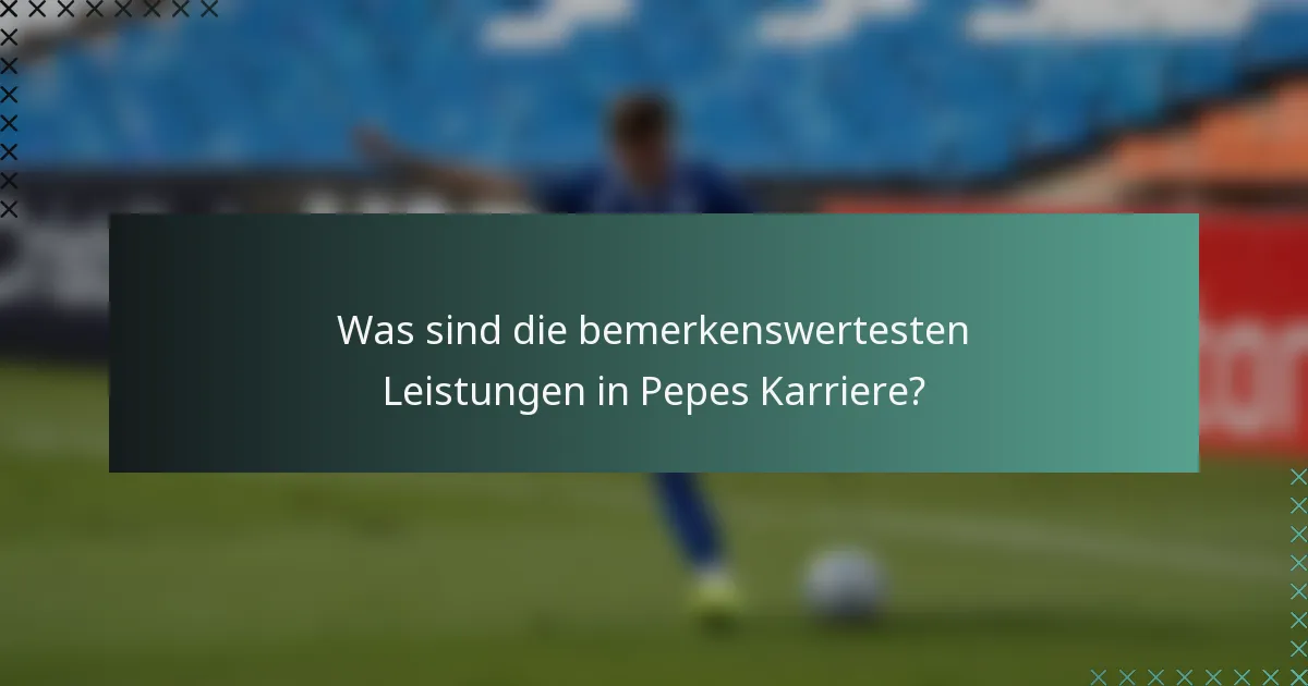 Was sind die bemerkenswertesten Leistungen in Pepes Karriere?