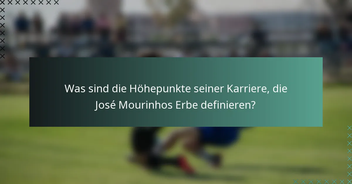 Was sind die Höhepunkte seiner Karriere, die José Mourinhos Erbe definieren?
