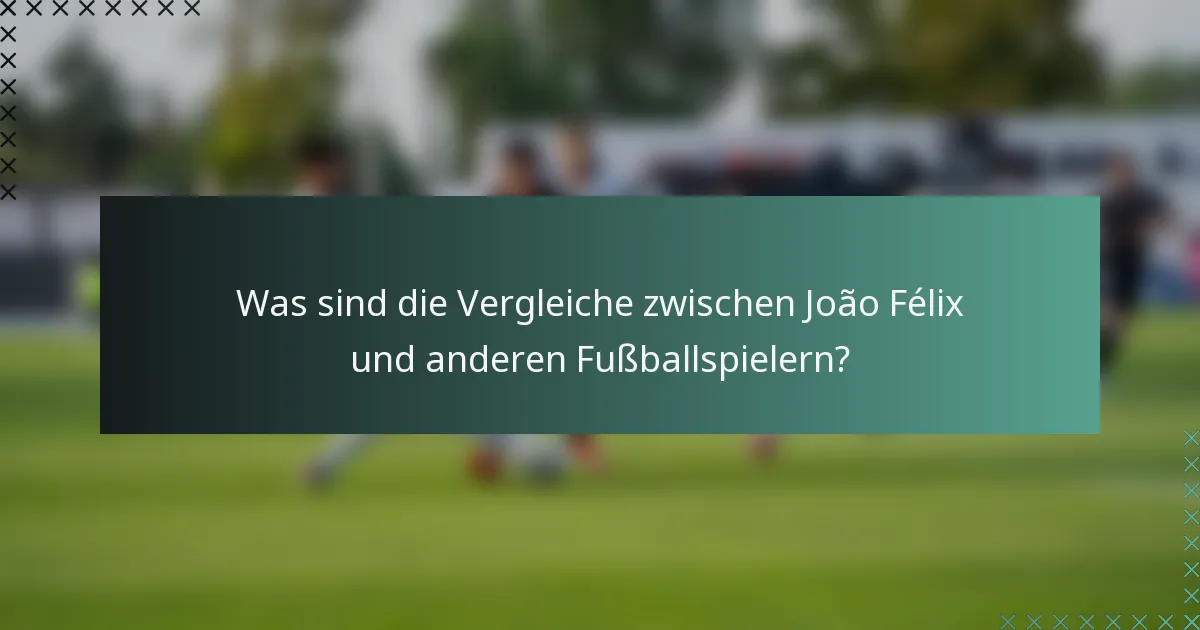 Was sind die Vergleiche zwischen João Félix und anderen Fußballspielern?