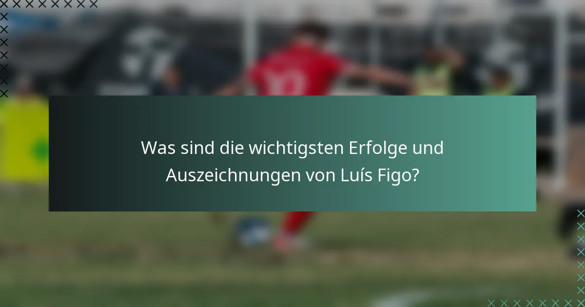 Was sind die wichtigsten Erfolge und Auszeichnungen von Luís Figo?