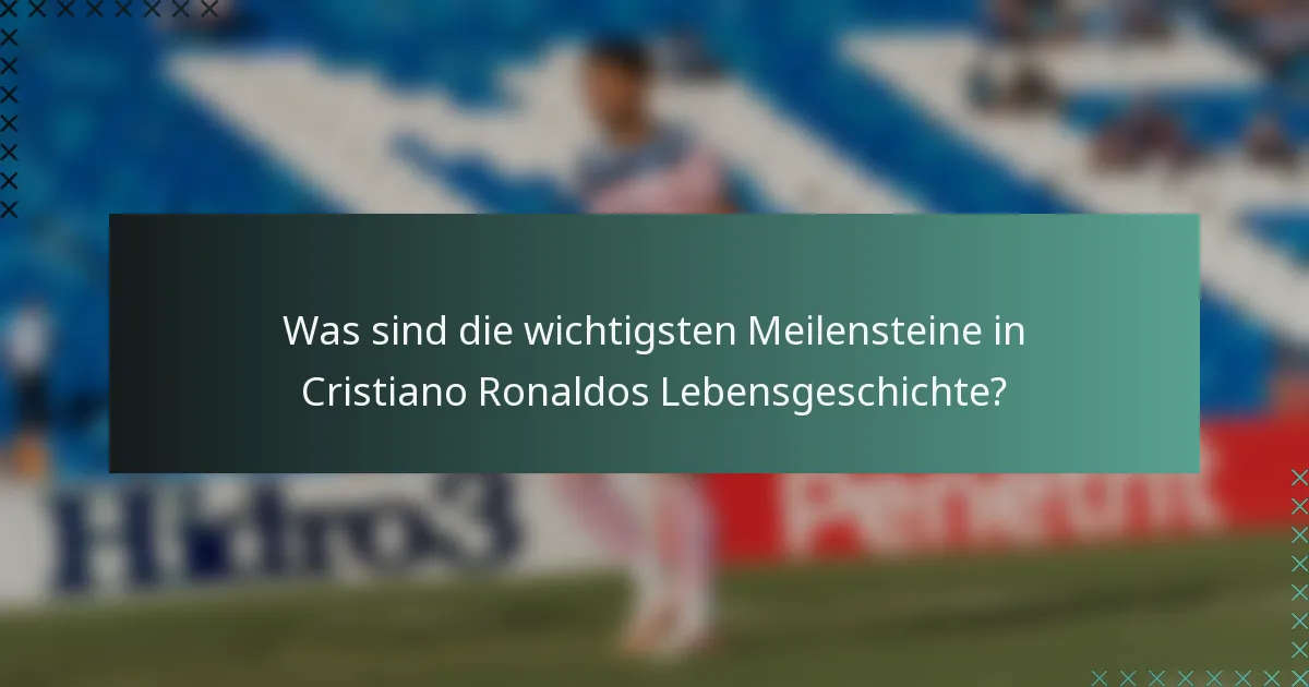 Was sind die wichtigsten Meilensteine in Cristiano Ronaldos Lebensgeschichte?