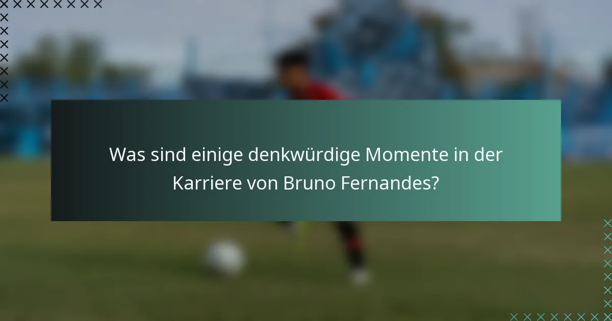 Was sind einige denkwürdige Momente in der Karriere von Bruno Fernandes?
