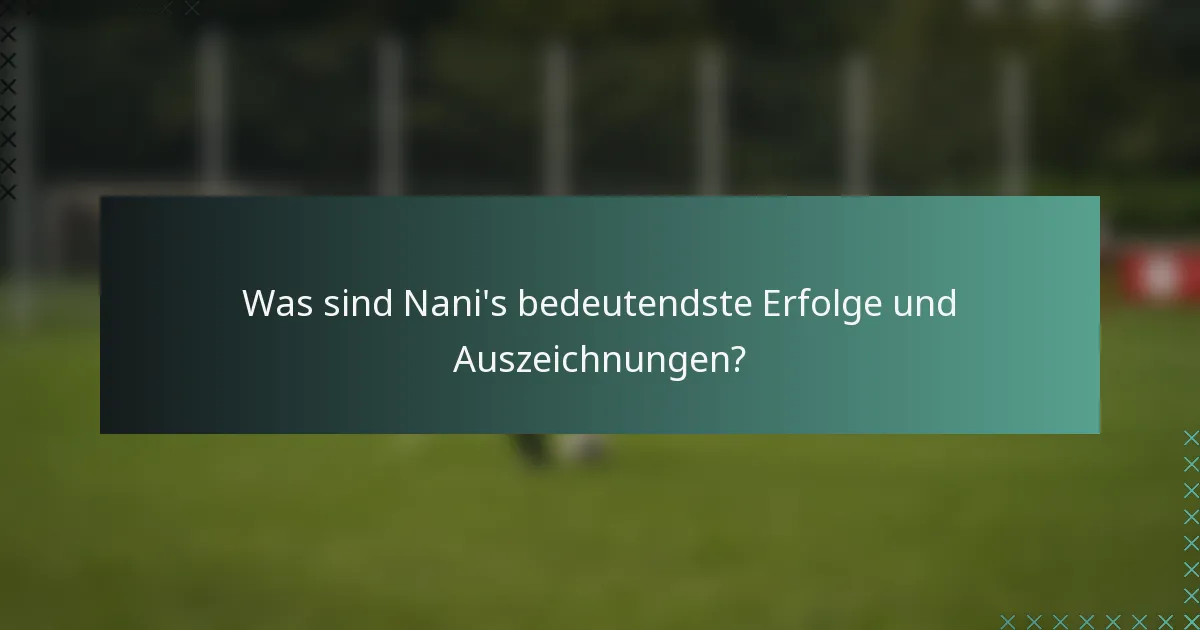Was sind Nani's bedeutendste Erfolge und Auszeichnungen?