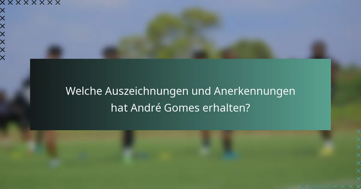 Welche Auszeichnungen und Anerkennungen hat André Gomes erhalten?