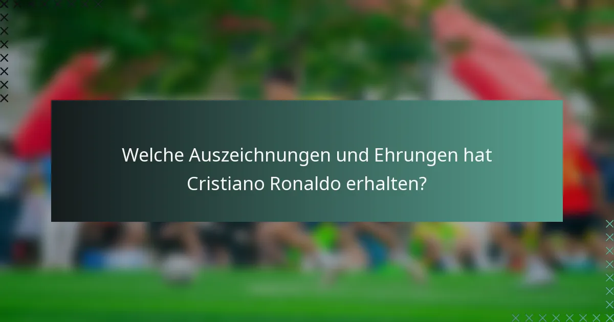 Welche Auszeichnungen und Ehrungen hat Cristiano Ronaldo erhalten?