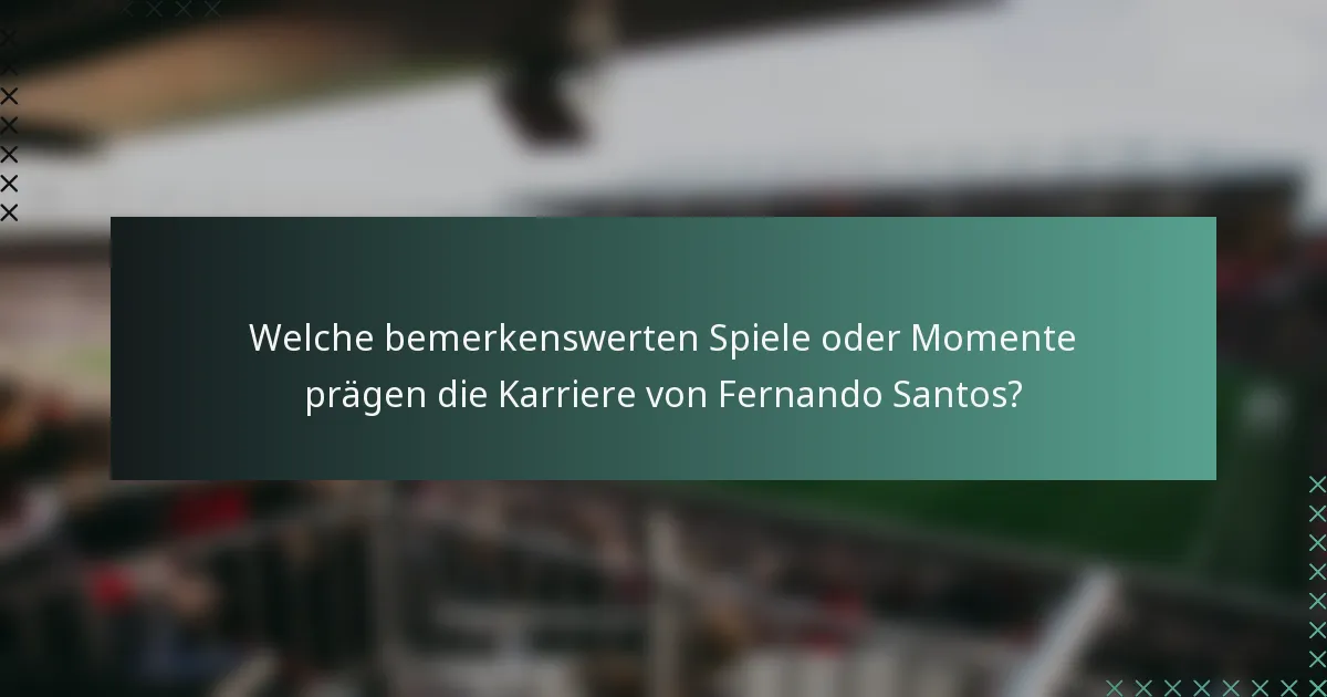 Welche bemerkenswerten Spiele oder Momente prägen die Karriere von Fernando Santos?