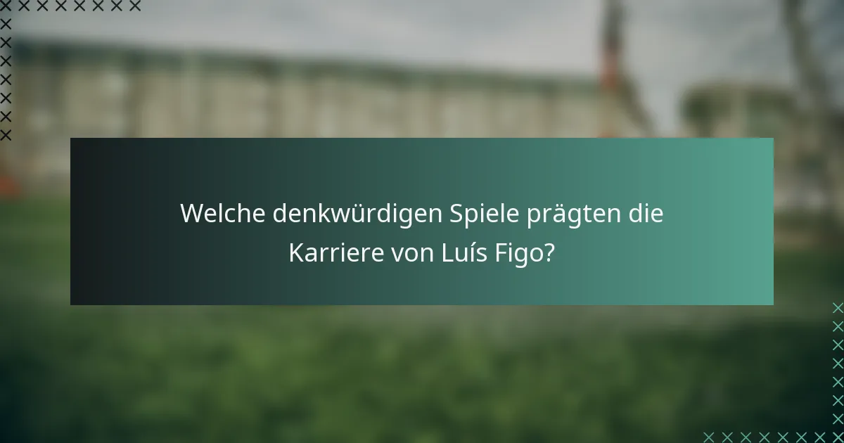 Welche denkwürdigen Spiele prägten die Karriere von Luís Figo?