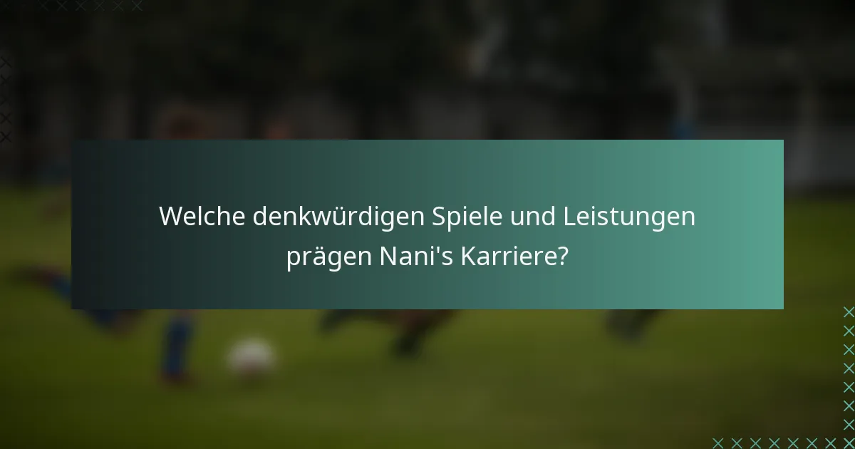 Welche denkwürdigen Spiele und Leistungen prägen Nani's Karriere?