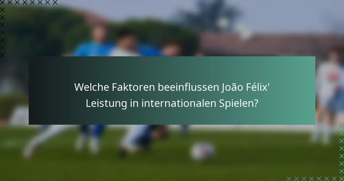 Welche Faktoren beeinflussen João Félix' Leistung in internationalen Spielen?