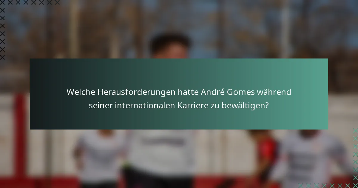 Welche Herausforderungen hatte André Gomes während seiner internationalen Karriere zu bewältigen?