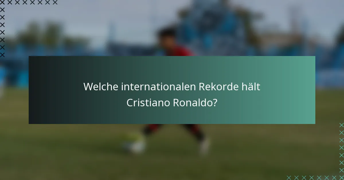 Welche internationalen Rekorde hält Cristiano Ronaldo?