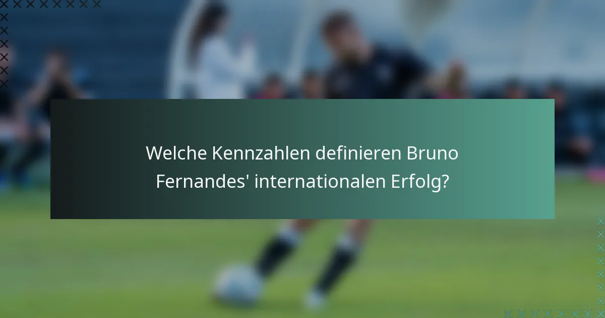 Welche Kennzahlen definieren Bruno Fernandes' internationalen Erfolg?