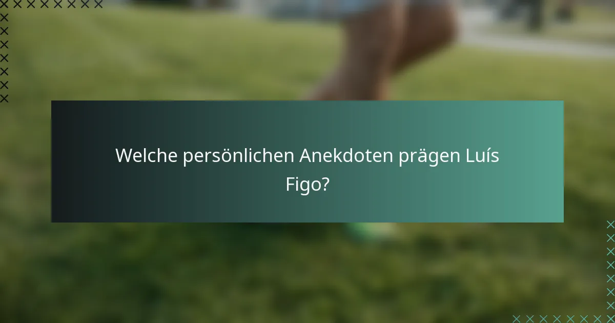 Welche persönlichen Anekdoten prägen Luís Figo?