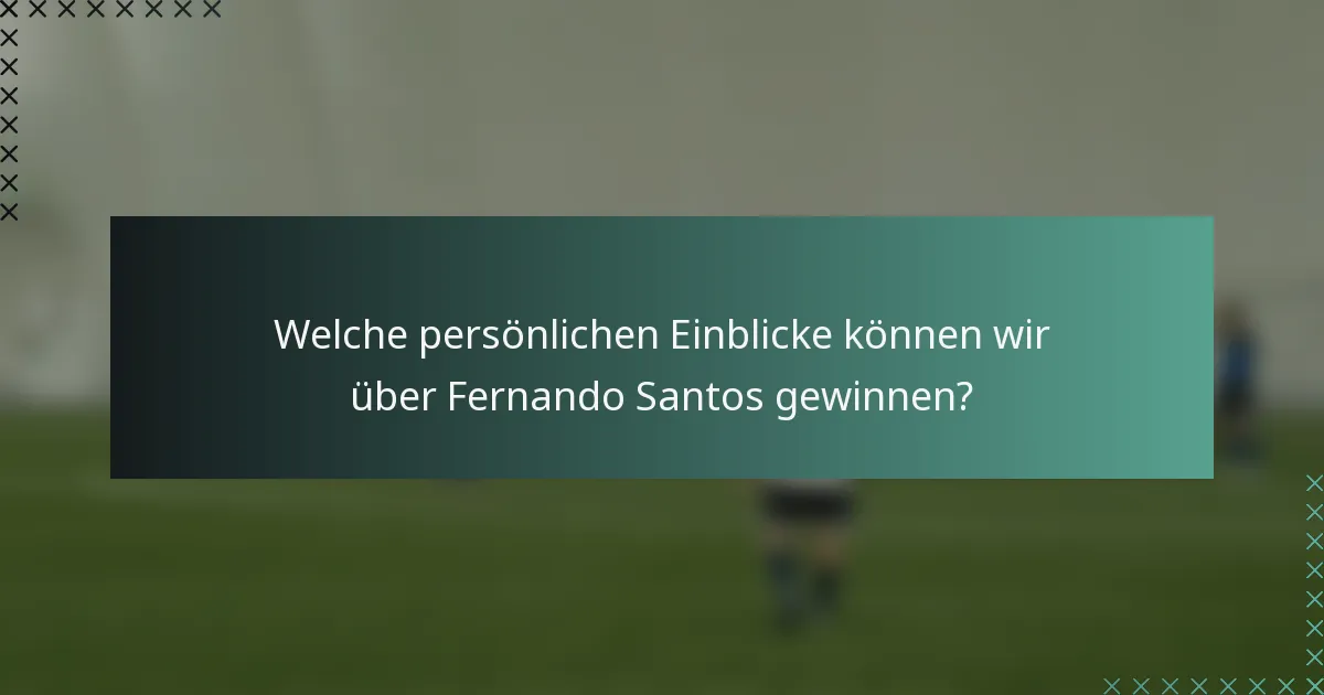 Welche persönlichen Einblicke können wir über Fernando Santos gewinnen?