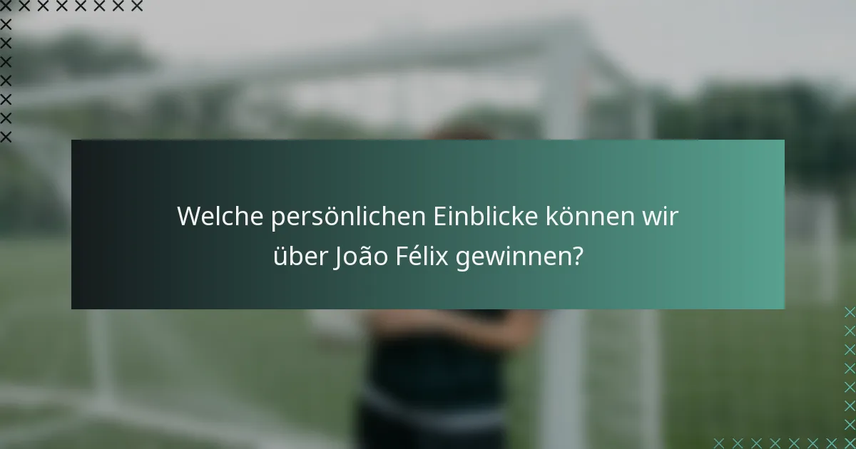 Welche persönlichen Einblicke können wir über João Félix gewinnen?