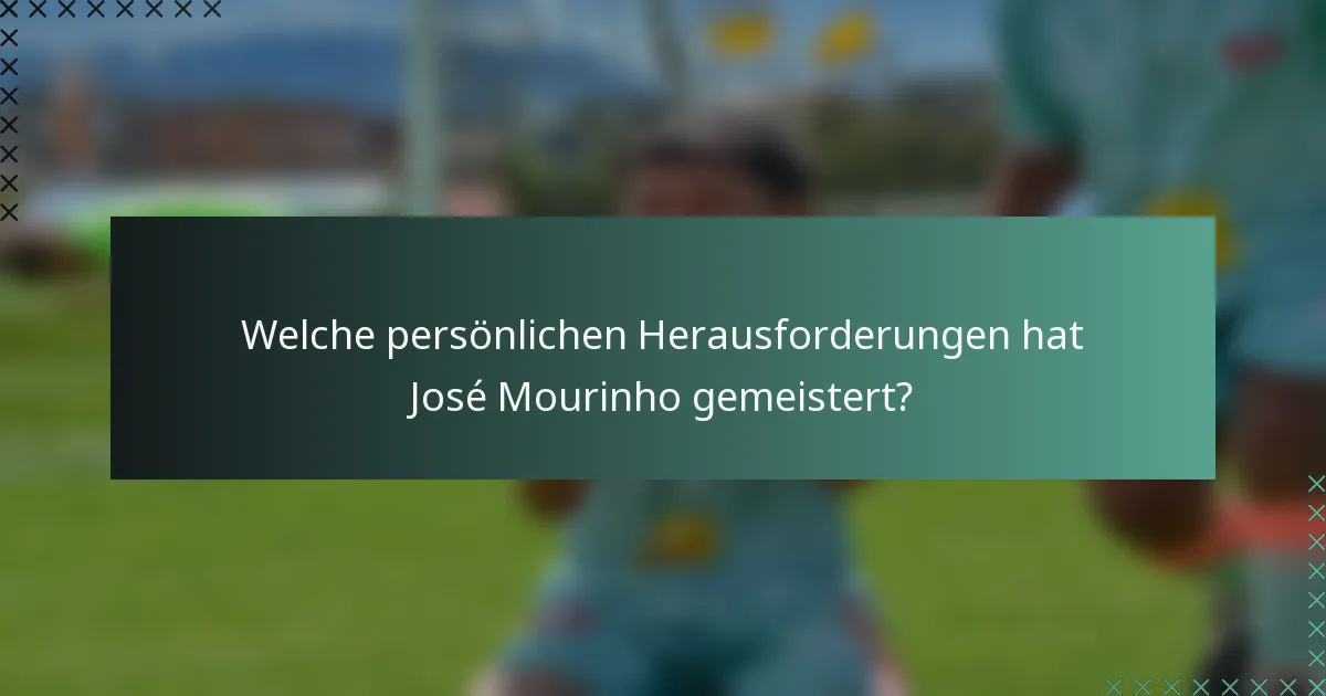 Welche persönlichen Herausforderungen hat José Mourinho gemeistert?