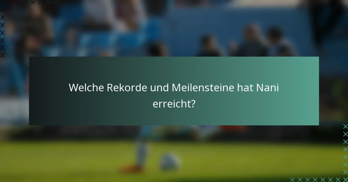 Welche Rekorde und Meilensteine hat Nani erreicht?