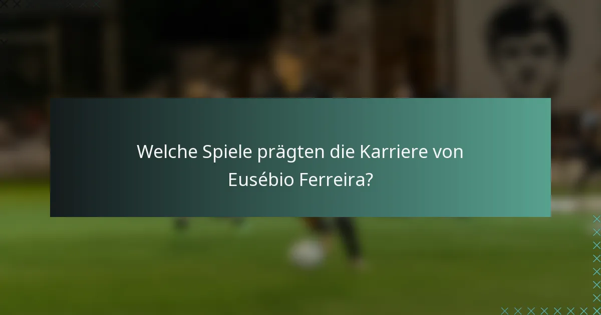 Welche Spiele prägten die Karriere von Eusébio Ferreira?