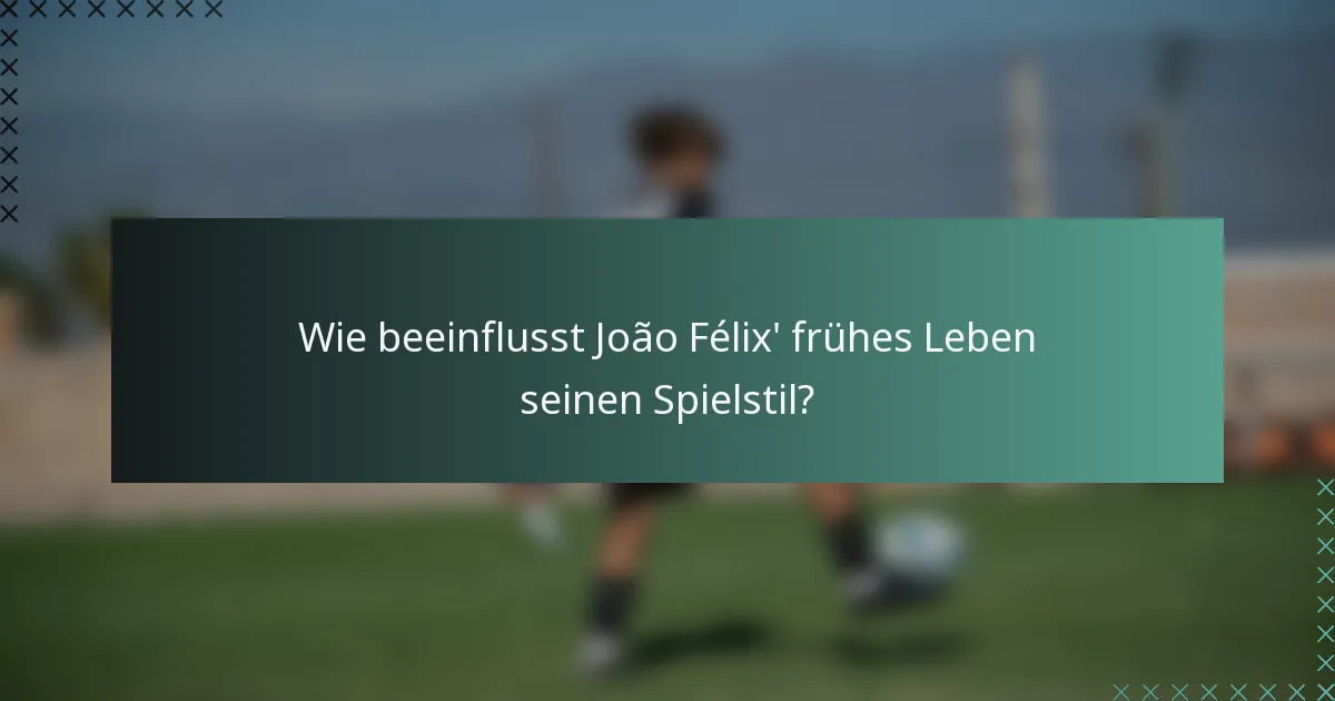 Wie beeinflusst João Félix' frühes Leben seinen Spielstil?