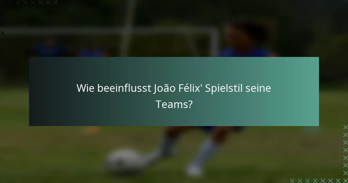 Wie beeinflusst João Félix' Spielstil seine Teams?