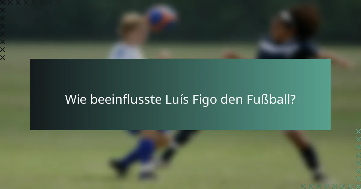 Wie beeinflusste Luís Figo den Fußball?