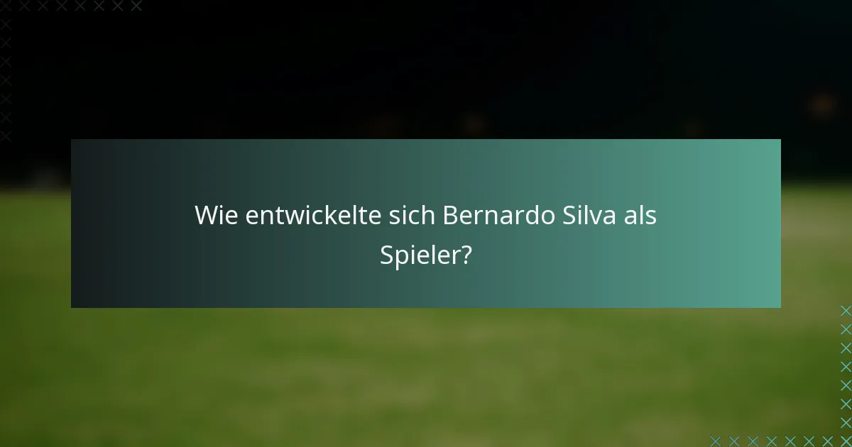 Wie entwickelte sich Bernardo Silva als Spieler?