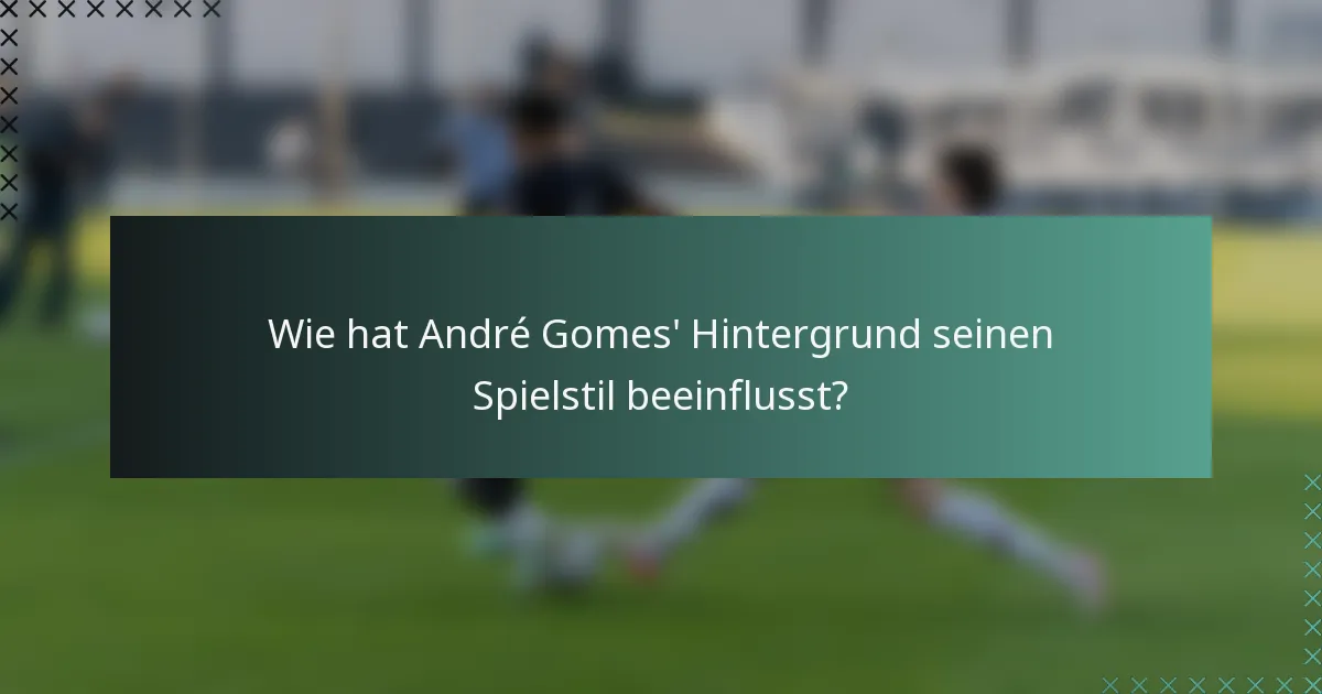 Wie hat André Gomes' Hintergrund seinen Spielstil beeinflusst?