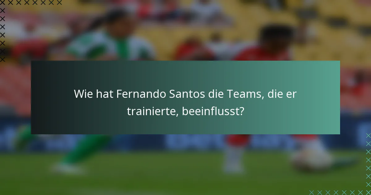 Wie hat Fernando Santos die Teams, die er trainierte, beeinflusst?