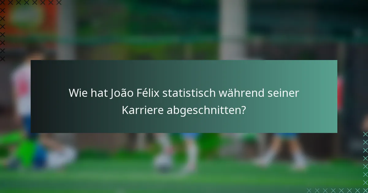 Wie hat João Félix statistisch während seiner Karriere abgeschnitten?