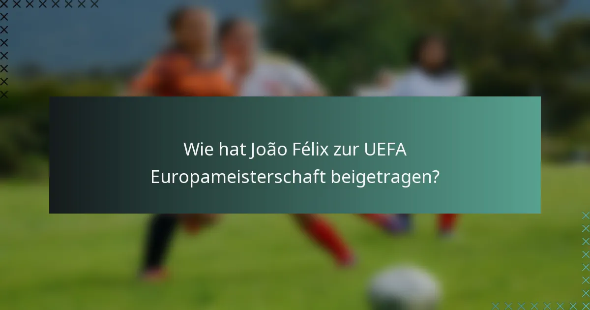 Wie hat João Félix zur UEFA Europameisterschaft beigetragen?
