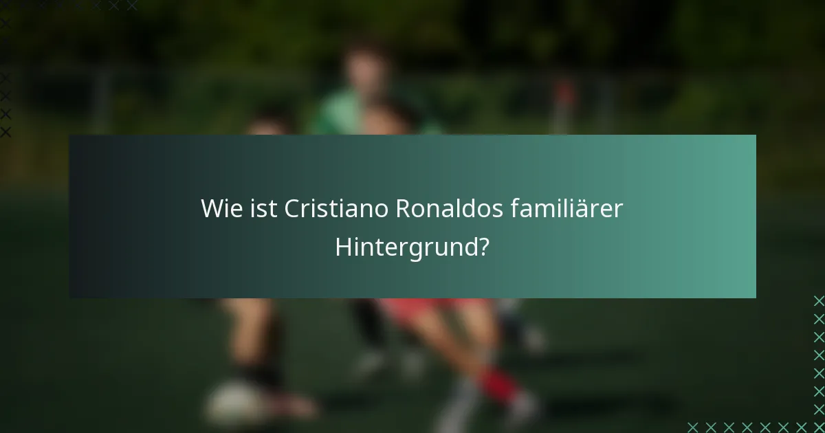 Wie ist Cristiano Ronaldos familiärer Hintergrund?