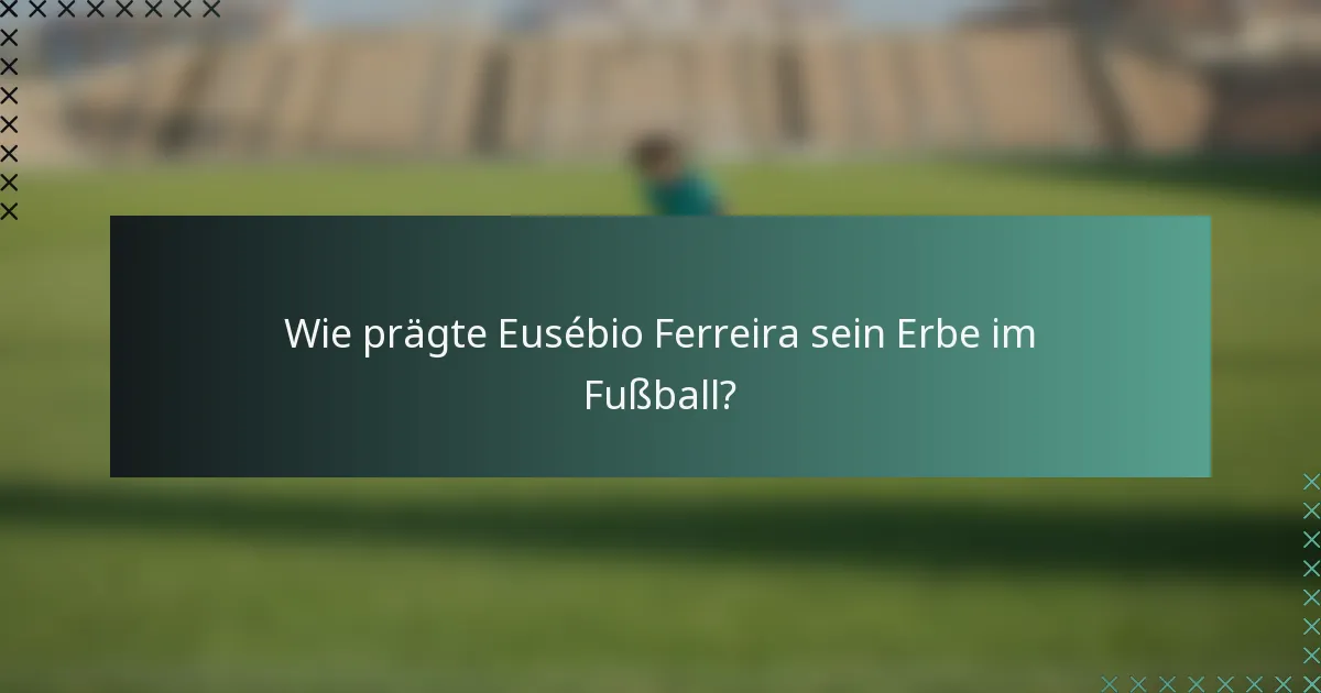 Wie prägte Eusébio Ferreira sein Erbe im Fußball?