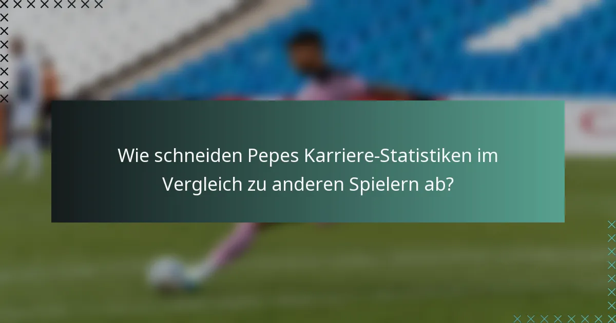 Wie schneiden Pepes Karriere-Statistiken im Vergleich zu anderen Spielern ab?