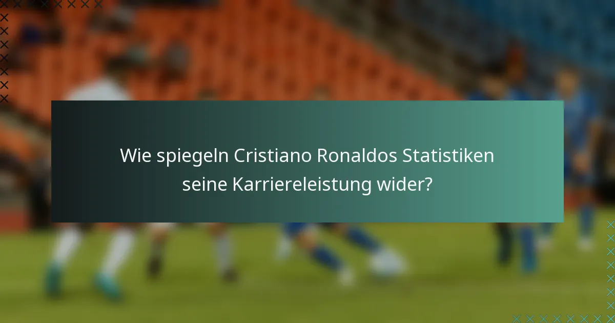 Wie spiegeln Cristiano Ronaldos Statistiken seine Karriereleistung wider?