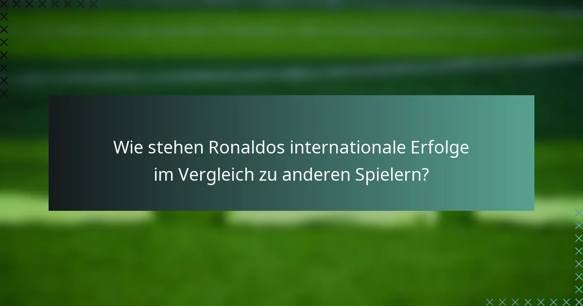 Wie stehen Ronaldos internationale Erfolge im Vergleich zu anderen Spielern?