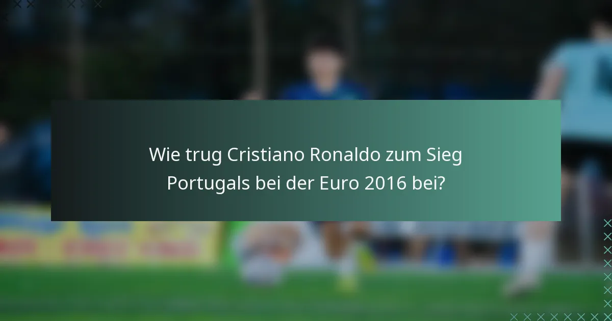 Wie trug Cristiano Ronaldo zum Sieg Portugals bei der Euro 2016 bei?