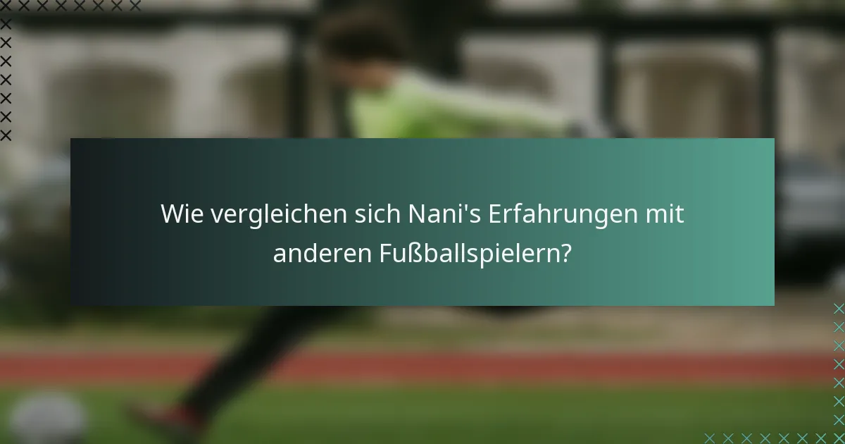 Wie vergleichen sich Nani's Erfahrungen mit anderen Fußballspielern?