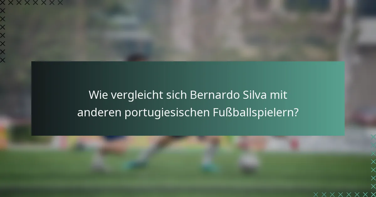 Wie vergleicht sich Bernardo Silva mit anderen portugiesischen Fußballspielern?