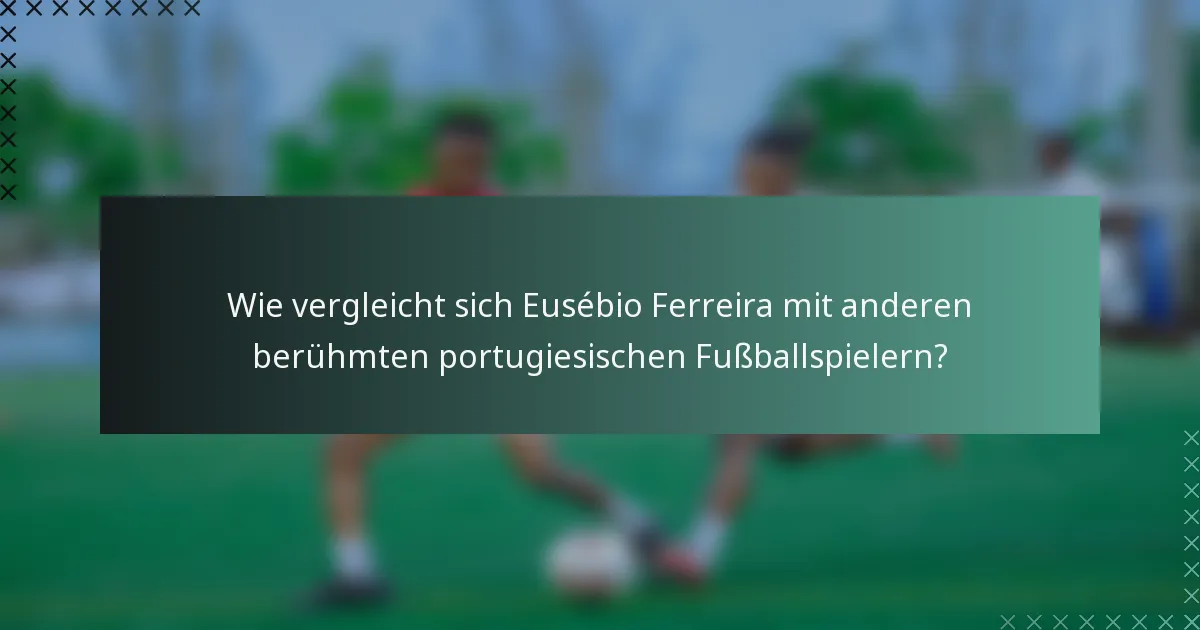 Wie vergleicht sich Eusébio Ferreira mit anderen berühmten portugiesischen Fußballspielern?
