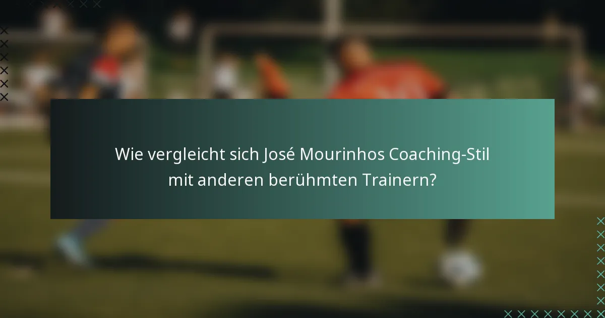 Wie vergleicht sich José Mourinhos Coaching-Stil mit anderen berühmten Trainern?