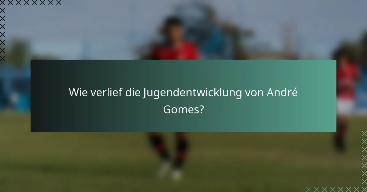 Wie verlief die Jugendentwicklung von André Gomes?