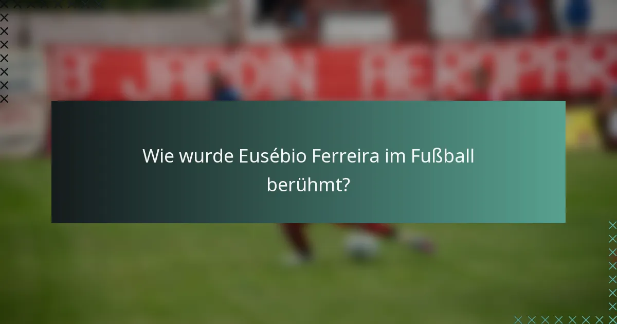 Wie wurde Eusébio Ferreira im Fußball berühmt?